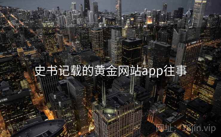 史书记载的黄金网站app往事 史书记载的黄金网站app往事