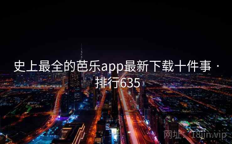 史上最全的芭乐app最新下载十件事 · 排行635 史上最全的芭乐app最新下载十件事 · 排行635