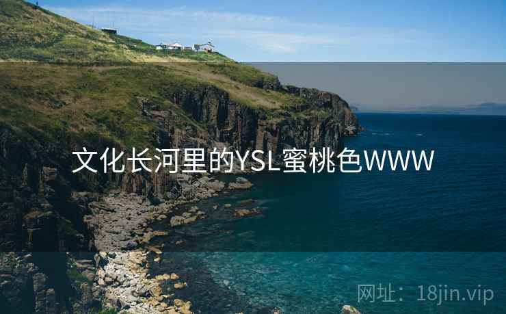 文化长河里的YSL蜜桃色WWW 文化长河里的YSL蜜桃色WWW