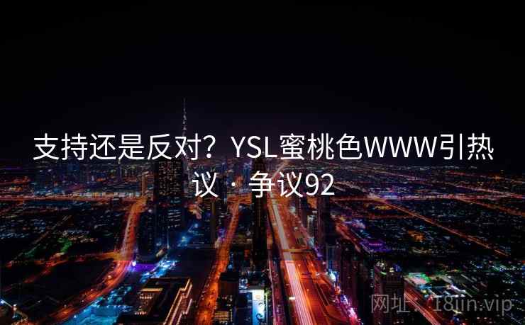 支持还是反对?YSL蜜桃色WWW引热议 · 争议92 支持还是反对?YSL蜜桃色WWW引热议 · 争议92