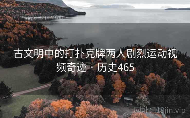 古文明中的打扑克牌两人剧烈运动视频奇迹 · 历史465