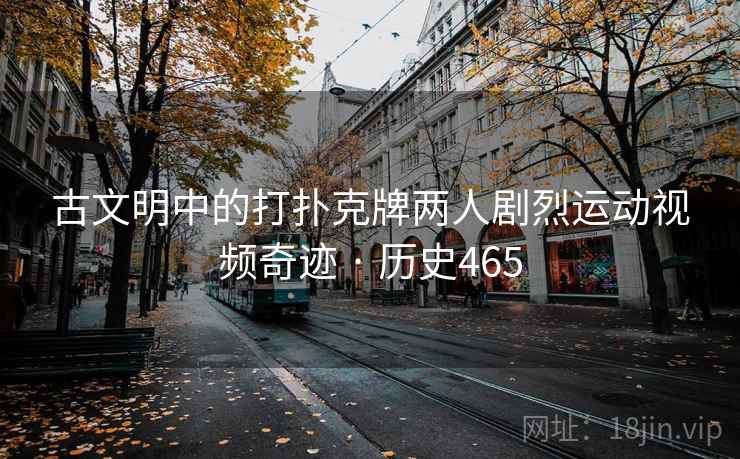 古文明中的打扑克牌两人剧烈运动视频奇迹 · 历史465 古文明中的打扑克牌两人剧烈运动视频奇迹 · 历史465