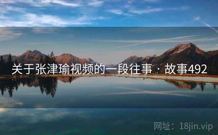 关于张津瑜视频的一段往事 · 故事492 关于张津瑜视频的一段往事 · 故事492