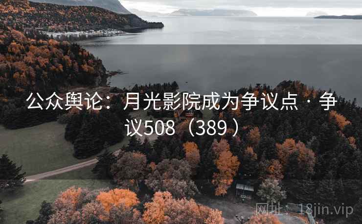 公众舆论:月光影院成为争议点 · 争议508(389 ) 公众舆论:月光影院成为争议点 · 争议508(389 )