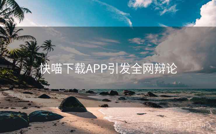 快喵下载APP引发全网辩论