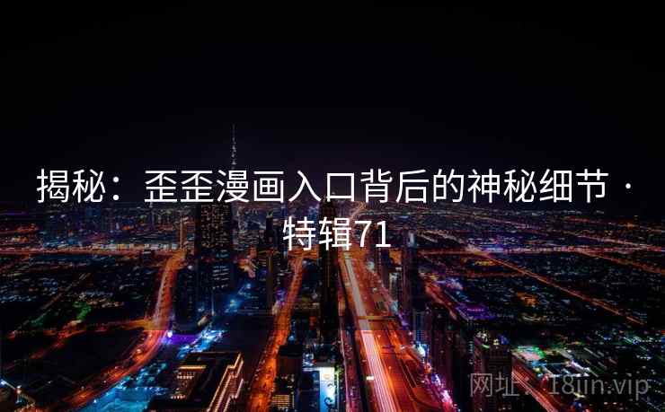 揭秘:歪歪漫画入口背后的神秘细节 · 特辑71 揭秘:歪歪漫画入口背后的神秘细节 · 特辑71