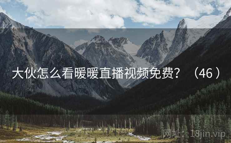 大伙怎么看暖暖直播视频免费?(46 ) 大伙怎么看暖暖直播视频免费?(46 )