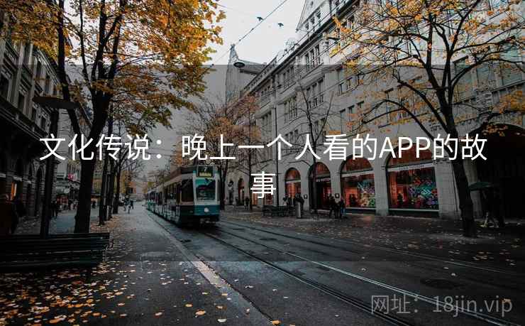 文化传说:晚上一个人看的APP的故事 文化传说:晚上一个人看的APP的故事