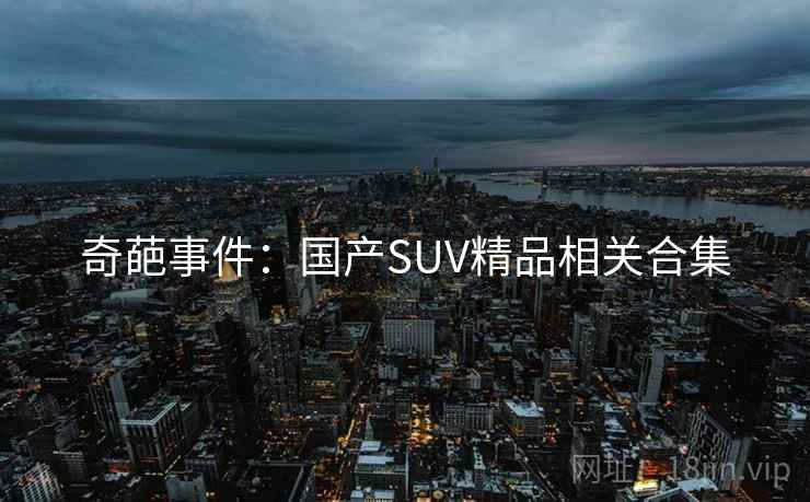 奇葩事件:国产SUV精品相关合集 奇葩事件:国产SUV精品相关合集