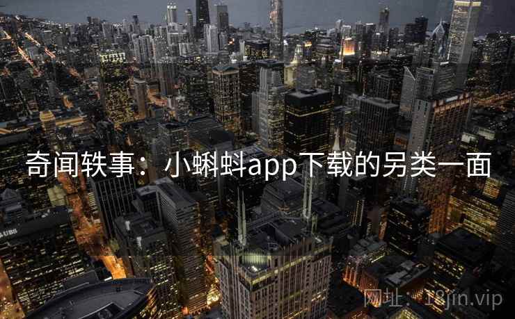 奇闻轶事:小蝌蚪app下载的另类一面 奇闻轶事:小蝌蚪app下载的另类一面
