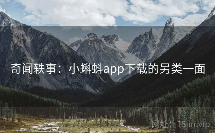 奇闻轶事:小蝌蚪app下载的另类一面 奇闻轶事:小蝌蚪app下载的另类一面