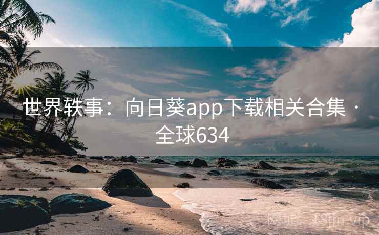 世界轶事:向日葵app下载相关合集 · 全球634 世界轶事:向日葵app下载相关合集 · 全球634