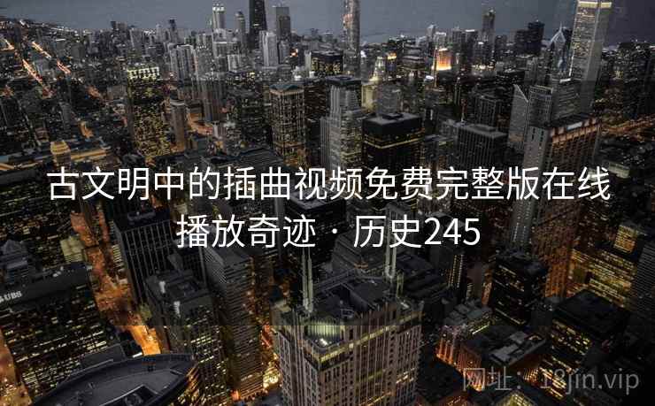 古文明中的插曲视频免费完整版在线播放奇迹 · 历史245 古文明中的插曲视频免费完整版在线播放奇迹 · 历史245
