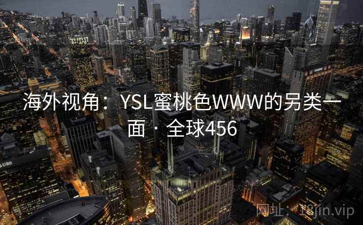海外视角：YSL蜜桃色WWW的另类一面 · 全球456
