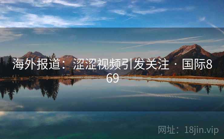 海外报道：涩涩视频引发关注 · 国际869