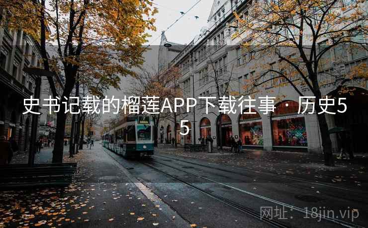 史书记载的榴莲APP下载往事 · 历史55 史书记载的榴莲APP下载往事 · 历史55